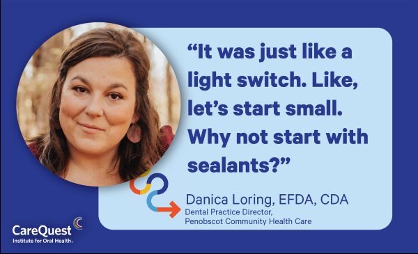 Portrait of a Woman Beside a Blue Quote Card That Says, “it Was Just Like a Light Switch… Start with Sealants?” Attributed to Danice Loring, Efda, Cda, Penobscot Community Health Care, with Carequest Logo.