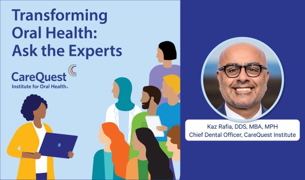 Banner Showing the Text 'transforming Oral Health: Ask the Experts' with the Carequest Institute Logo on the Left, a Diverse Group of People, and a Circular Photo of Kaz Rafia, Dds, Chief Dental Officer, Carequest Institute on the Right.